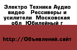 Электро-Техника Аудио-видео - Рессиверы и усилители. Московская обл.,Юбилейный г.